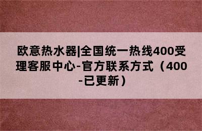 欧意热水器|全国统一热线400受理客服中心-官方联系方式（400-已更新）